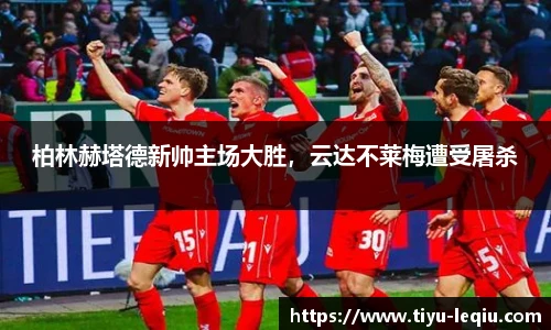 柏林赫塔德新帅主场大胜，云达不莱梅遭受屠杀