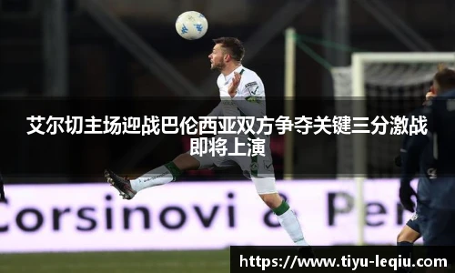 艾尔切主场迎战巴伦西亚双方争夺关键三分激战即将上演